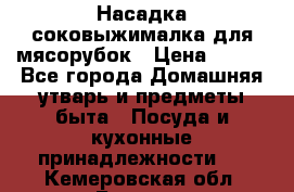 Насадка-соковыжималка для мясорубок › Цена ­ 250 - Все города Домашняя утварь и предметы быта » Посуда и кухонные принадлежности   . Кемеровская обл.,Белово г.